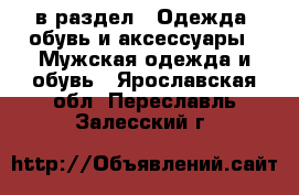  в раздел : Одежда, обувь и аксессуары » Мужская одежда и обувь . Ярославская обл.,Переславль-Залесский г.